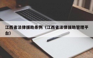 江西省法律援助条例（江西省法律援助管理平台）