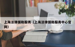 上海法律援助服务（上海法律援助服务中心官网）